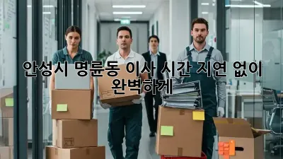 안성시 명륜동 이사, 시간 지연 없이 완벽하게!
