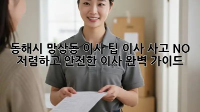 동해시 망상동 이사 팁: 이사 사고 NO! 저렴하고 안전한 이사 완벽 가이드 ✨